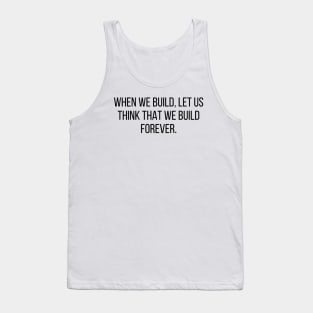 Architecture Quote When We Build Let Us Think That We Build Forever Tank Top